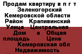 Продам квартиру в п.г.т.Зеленогорский Кемеровской области › Район ­ Крапивинский › Улица ­ Центральная › Дом ­ 4 а › Общая площадь ­ 47 › Цена ­ 750 000 - Кемеровская обл. Недвижимость » Квартиры продажа   . Кемеровская обл.